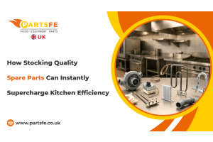 How Stocking Quality Spare Parts Can Improve Kitchen Efficiency-PartsFeUK