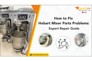 How to Fix Hobart Mixer Parts Problems: Expert Repair Guide_PartsFe UK