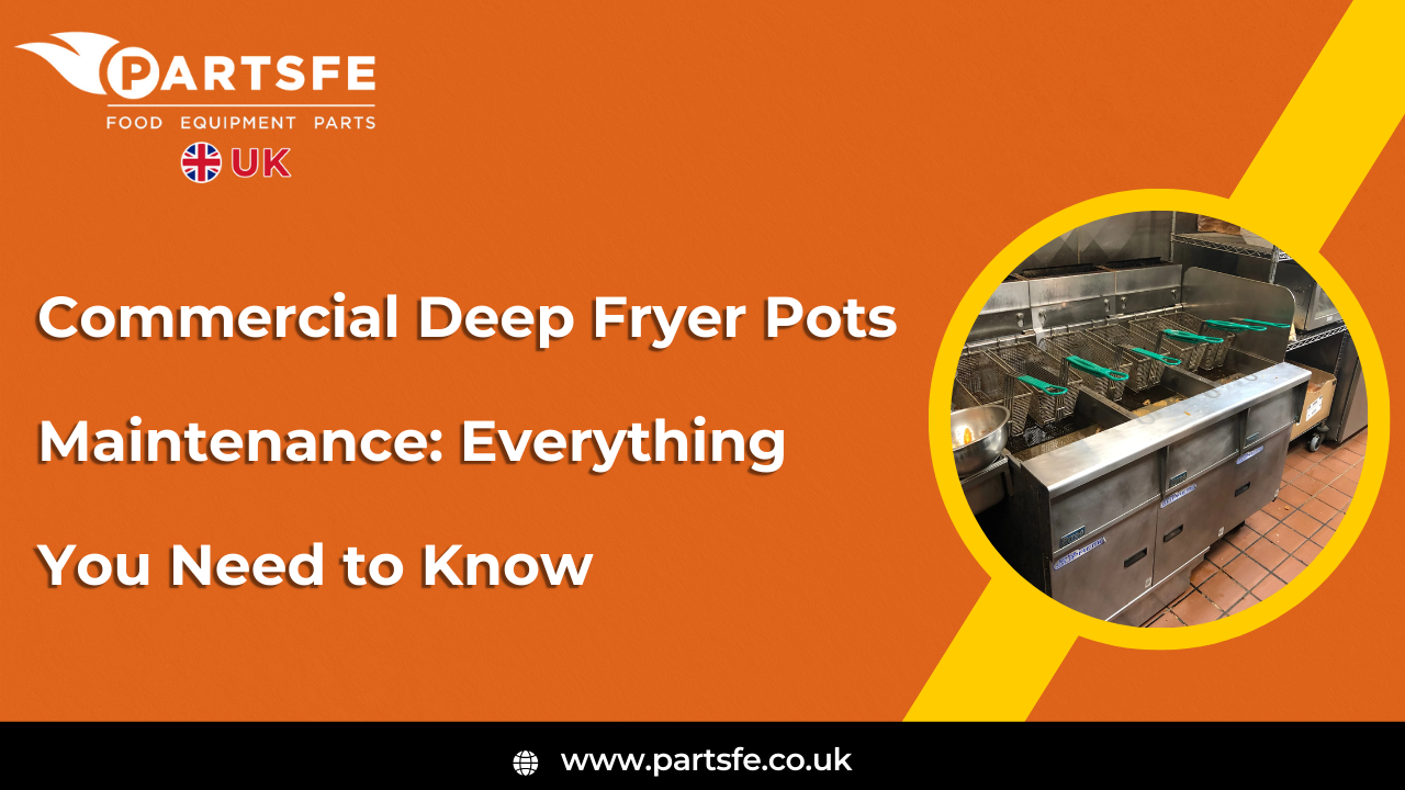 Commercial Deep Fryer Pots Maintenance: Everything You Need to Know_PartsFeUK